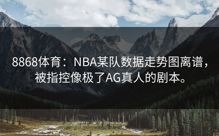 8868体育:NBA某队数据走势图离谱,被指控像极了AG真人的剧本。 8868体育:NBA某队数据走势图离谱,被指控像极了AG真人的剧本。