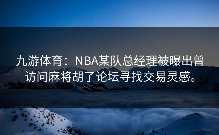 九游体育:NBA某队总经理被曝出曾访问麻将胡了论坛寻找交易灵感。 九游体育:NBA某队总经理被曝出曾访问麻将胡了论坛寻找交易灵感。