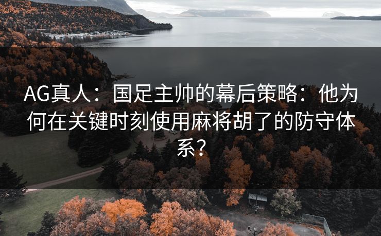 AG真人:国足主帅的幕后策略:他为何在关键时刻使用麻将胡了的防守体系? AG真人:国足主帅的幕后策略:他为何在关键时刻使用麻将胡了的防守体系?
